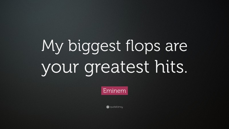 Eminem Quote: “My biggest flops are your greatest hits.”