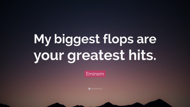 Eminem Quote: “My biggest flops are your greatest hits.”