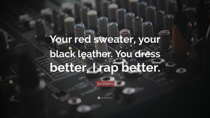 Eminem Quote: “Your red sweater, your black leather. You dress better, I rap better.”