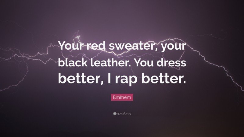 Eminem Quote: “Your red sweater, your black leather. You dress better, I rap better.”