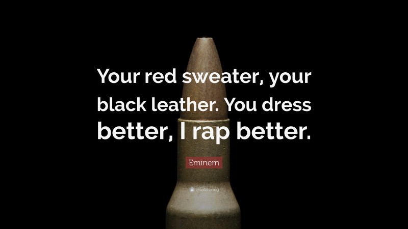 Eminem Quote: “Your red sweater, your black leather. You dress better, I rap better.”