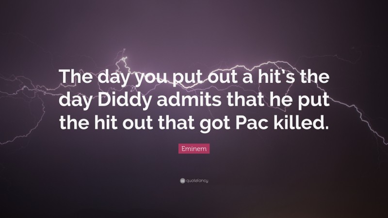 Eminem Quote: “The day you put out a hit’s the day Diddy admits that he put the hit out that got Pac killed.”