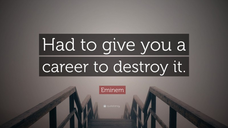 Eminem Quote: “Had to give you a career to destroy it.”