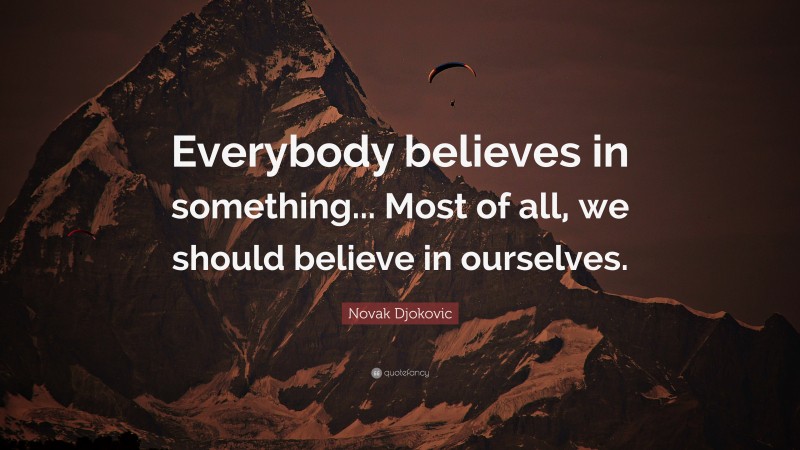 Novak Djokovic Quote: “Everybody believes in something... Most of all, we should believe in ourselves.”