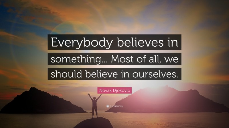 Novak Djokovic Quote: “Everybody believes in something... Most of all, we should believe in ourselves.”