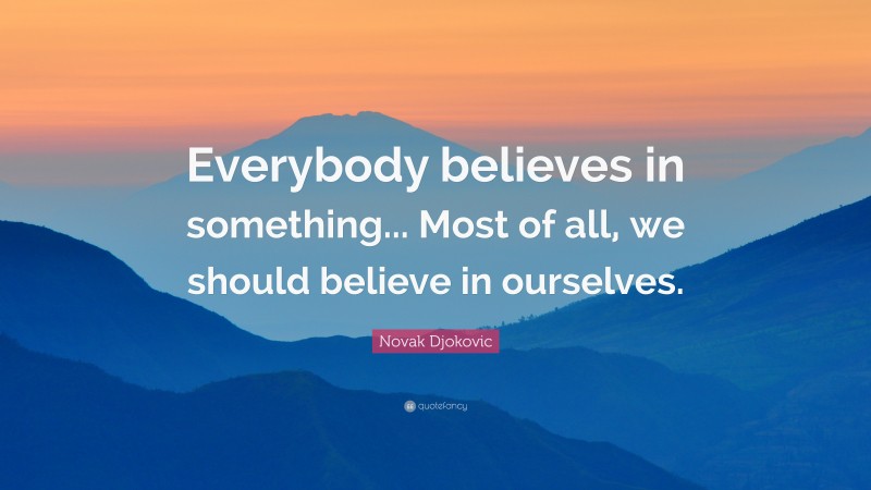 Novak Djokovic Quote: “Everybody believes in something... Most of all, we should believe in ourselves.”