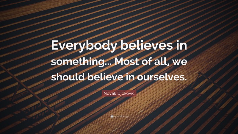 Novak Djokovic Quote: “Everybody believes in something... Most of all, we should believe in ourselves.”
