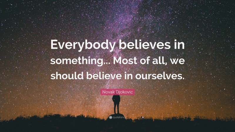 Novak Djokovic Quote: “Everybody believes in something... Most of all, we should believe in ourselves.”
