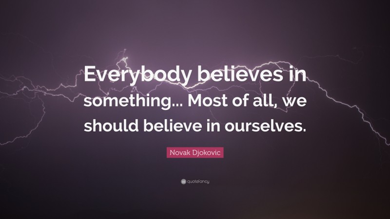 Novak Djokovic Quote: “Everybody believes in something... Most of all, we should believe in ourselves.”
