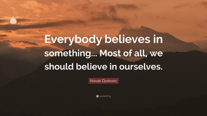 Novak Djokovic Quote: “Everybody believes in something... Most of all, we should believe in ourselves.”