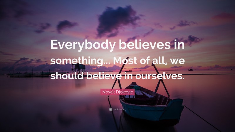 Novak Djokovic Quote: “Everybody believes in something... Most of all, we should believe in ourselves.”
