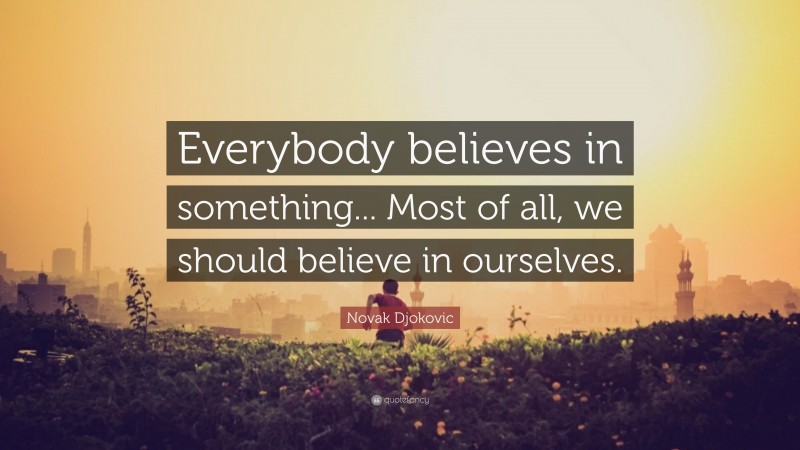 Novak Djokovic Quote: “Everybody believes in something... Most of all, we should believe in ourselves.”