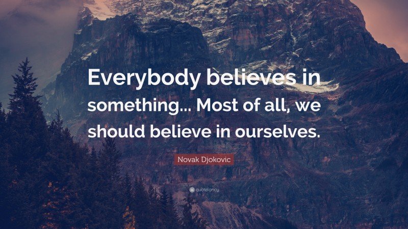 Novak Djokovic Quote: “Everybody believes in something... Most of all, we should believe in ourselves.”