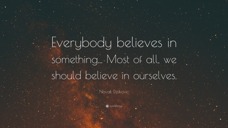 Novak Djokovic Quote: “Everybody believes in something... Most of all, we should believe in ourselves.”