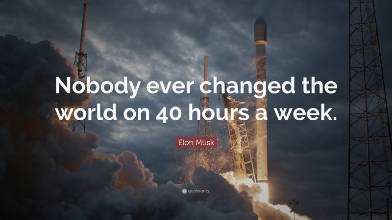 Elon Musk Quote: “Nobody ever changed the world on 40 hours a week.”