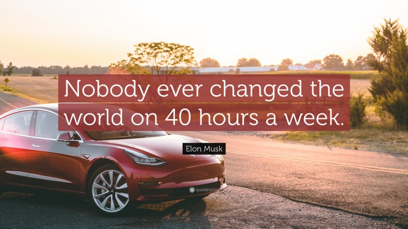 Elon Musk Quote: “Nobody ever changed the world on 40 hours a week.”