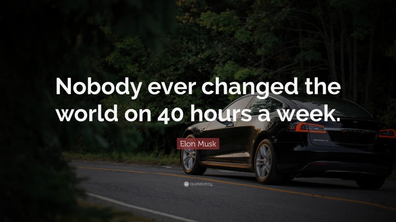Elon Musk Quote: “Nobody ever changed the world on 40 hours a week.”