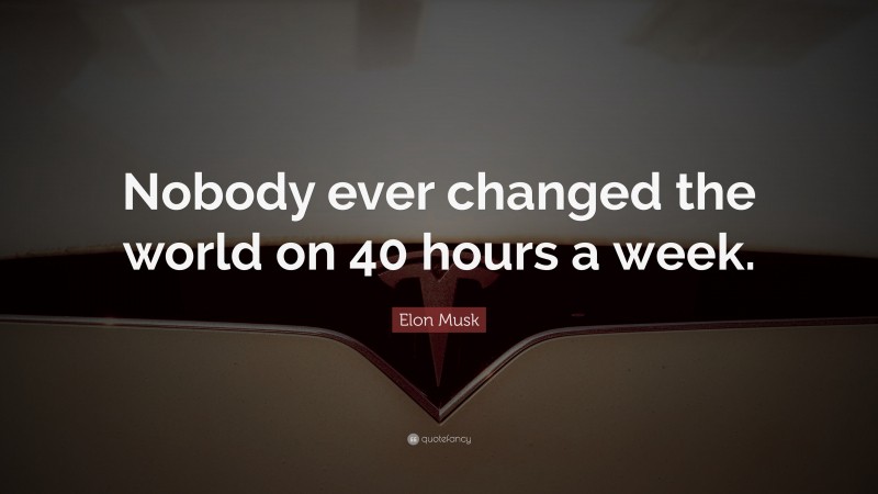 Elon Musk Quote: “Nobody ever changed the world on 40 hours a week.”