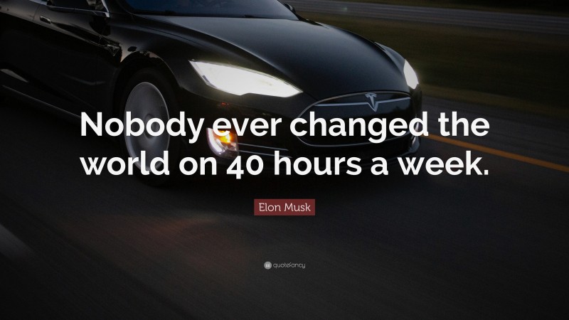 Elon Musk Quote: “Nobody ever changed the world on 40 hours a week.”