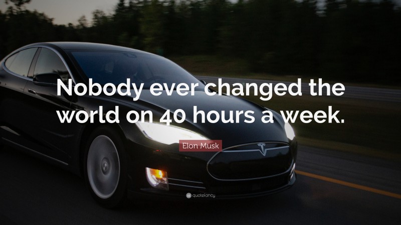 Elon Musk Quote: “Nobody ever changed the world on 40 hours a week.”
