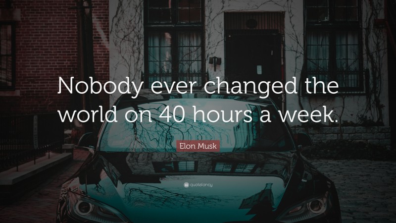 Elon Musk Quote: “Nobody ever changed the world on 40 hours a week.”