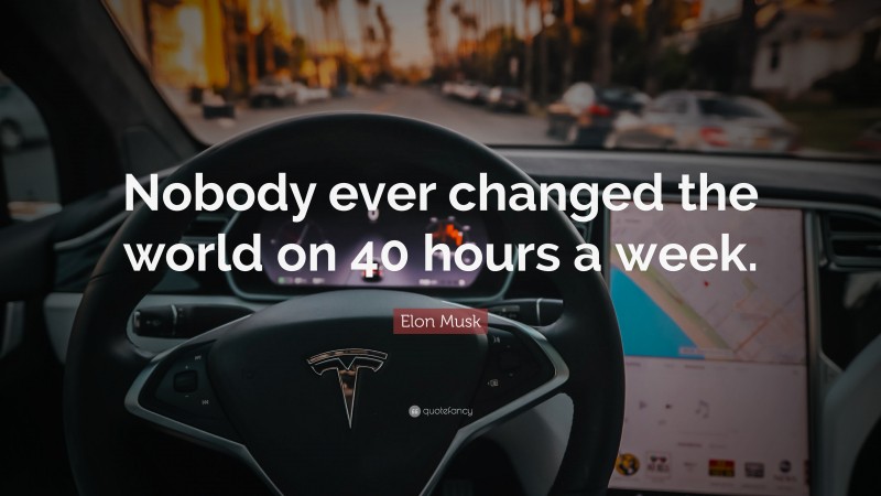 Elon Musk Quote: “Nobody ever changed the world on 40 hours a week.”