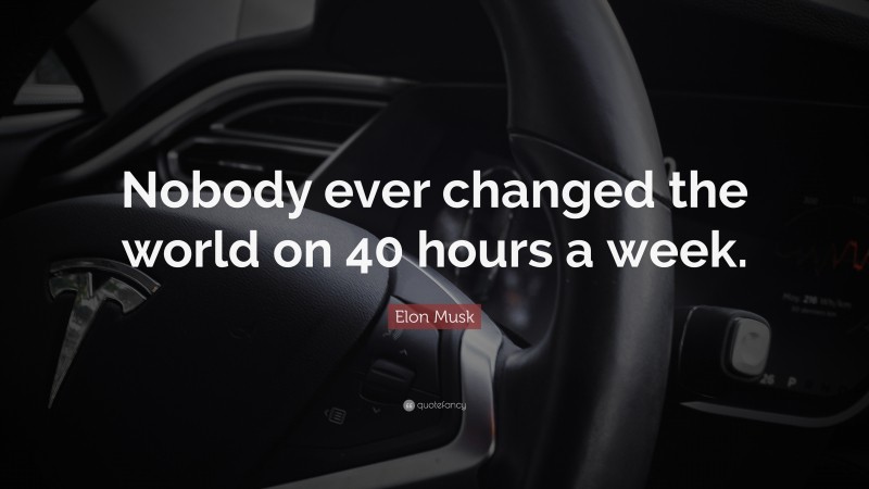 Elon Musk Quote: “Nobody ever changed the world on 40 hours a week.”