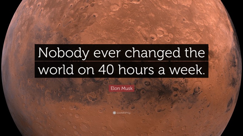 Elon Musk Quote: “Nobody ever changed the world on 40 hours a week.”