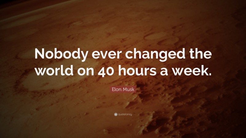 Elon Musk Quote: “Nobody ever changed the world on 40 hours a week.”