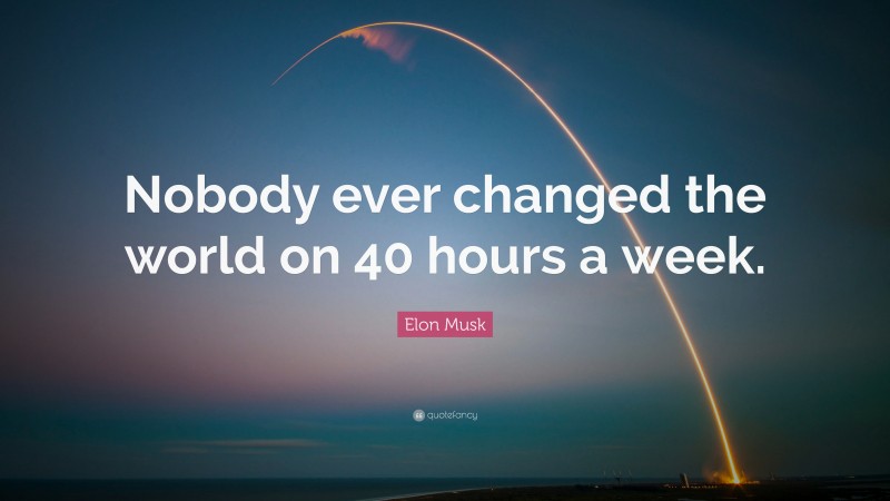 Elon Musk Quote: “Nobody ever changed the world on 40 hours a week.”