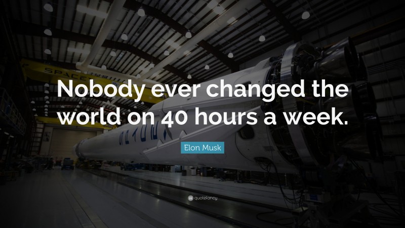 Elon Musk Quote: “Nobody ever changed the world on 40 hours a week.”