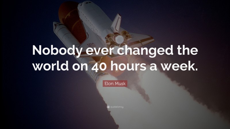 Elon Musk Quote: “Nobody ever changed the world on 40 hours a week.”