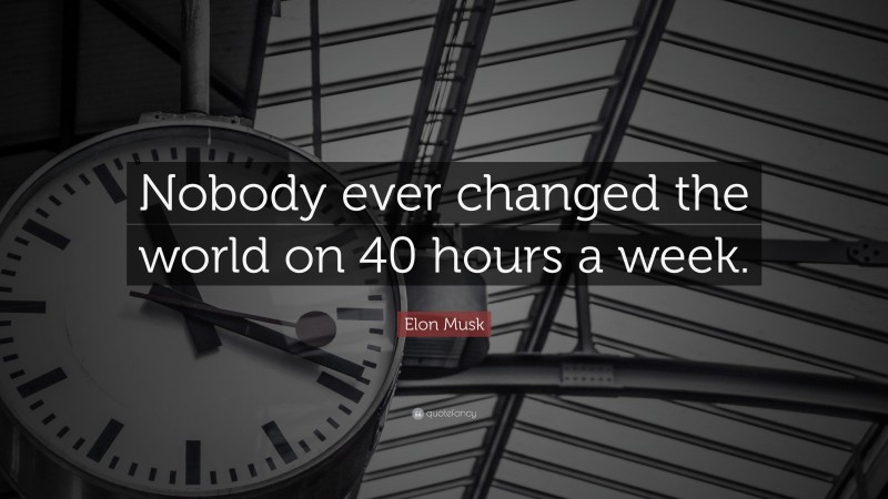 Elon Musk Quote: “Nobody ever changed the world on 40 hours a week.”