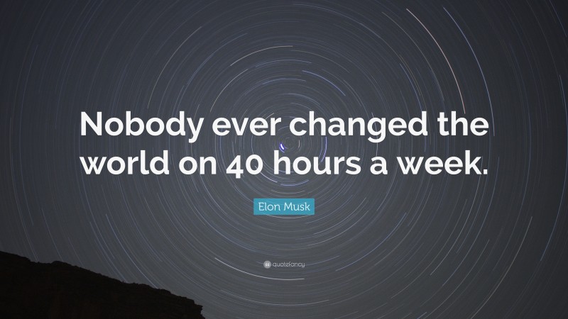 Elon Musk Quote: “Nobody ever changed the world on 40 hours a week.”