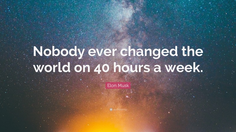 Elon Musk Quote: “Nobody ever changed the world on 40 hours a week.”