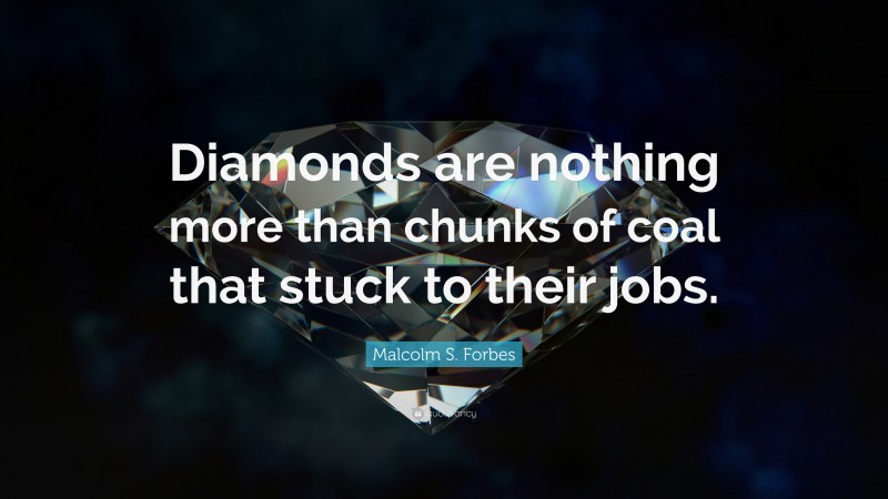 Malcolm S. Forbes Quote: “Diamonds are nothing more than chunks of coal that stuck to their jobs.”