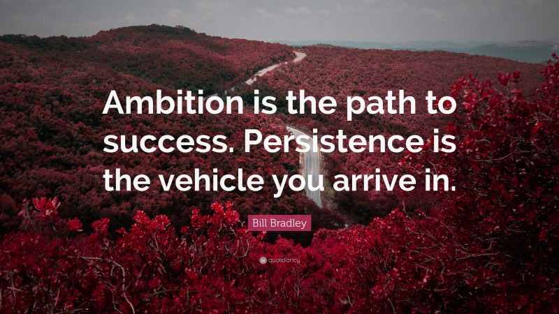Bill Bradley Quote: “Ambition is the path to success. Persistence is the vehicle you arrive in.”