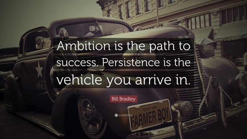 Bill Bradley Quote: “Ambition is the path to success. Persistence is the vehicle you arrive in.”