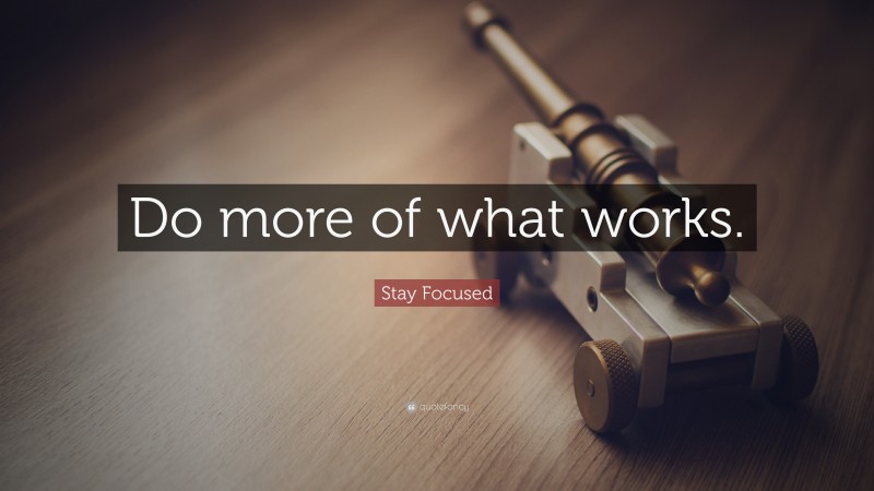 Stay Focused Quote: “Do more of what works.”