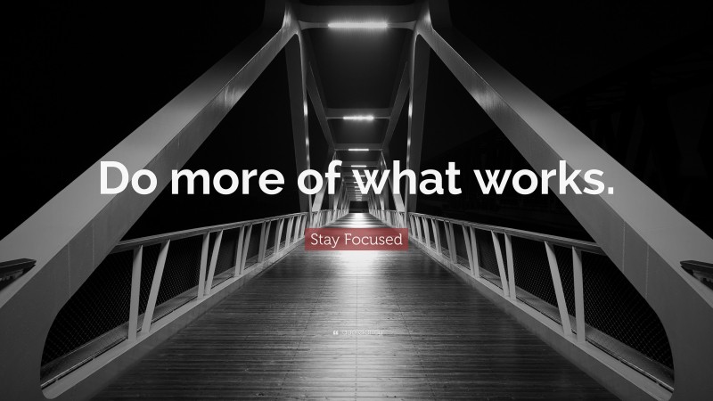 Stay Focused Quote: “Do more of what works.”