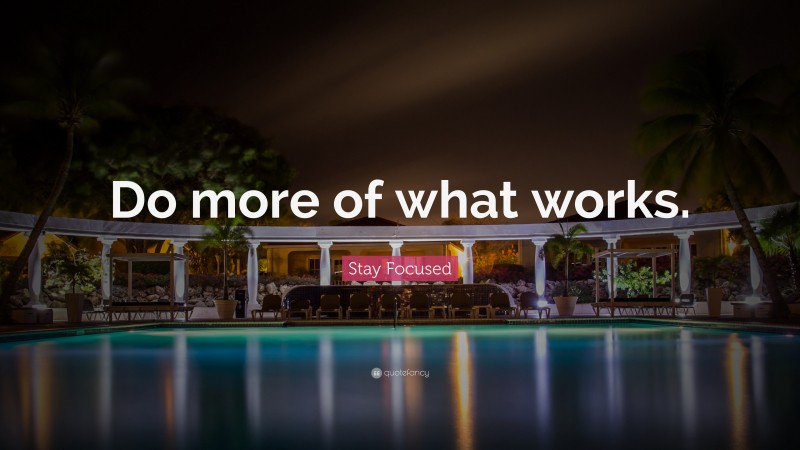 Stay Focused Quote: “Do more of what works.”