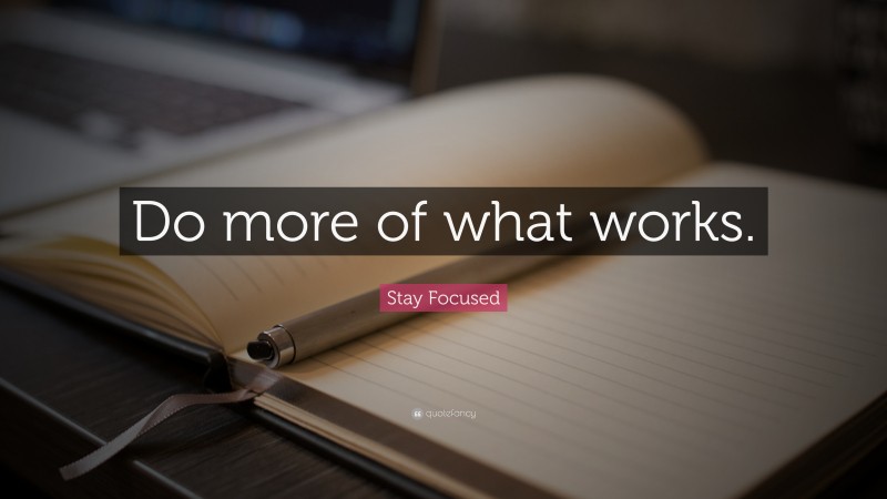 Stay Focused Quote: “Do more of what works.”