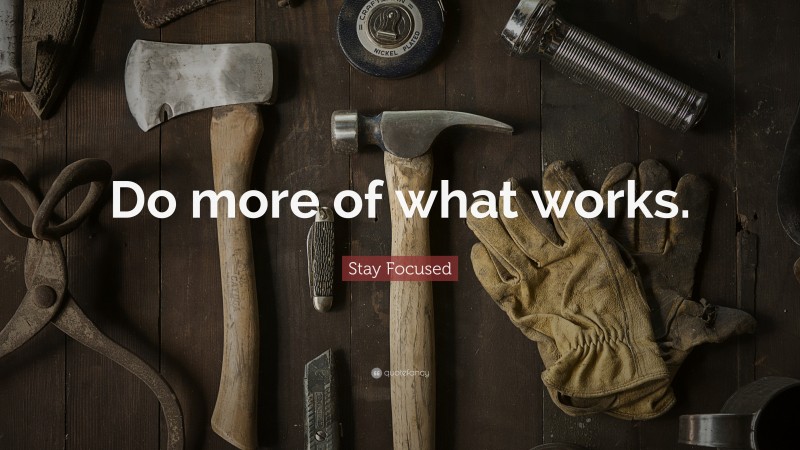 Stay Focused Quote: “Do more of what works.”