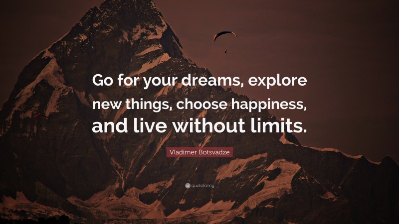  Vladimer Botsvadze Quote: “Go for your dreams, explore new things, choose happiness, and live without limits.”