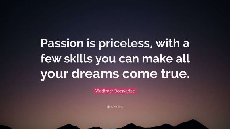  Vladimer Botsvadze Quote: “Passion is priceless, with a few skills you can make all your dreams come true.”