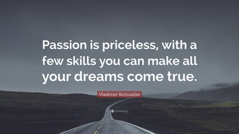  Vladimer Botsvadze Quote: “Passion is priceless, with a few skills you can make all your dreams come true.”