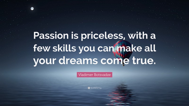  Vladimer Botsvadze Quote: “Passion is priceless, with a few skills you can make all your dreams come true.”