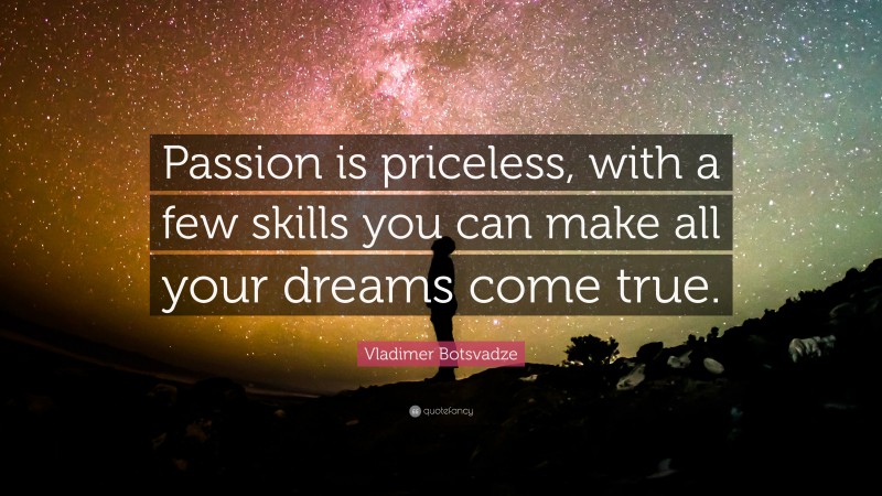  Vladimer Botsvadze Quote: “Passion is priceless, with a few skills you can make all your dreams come true.”