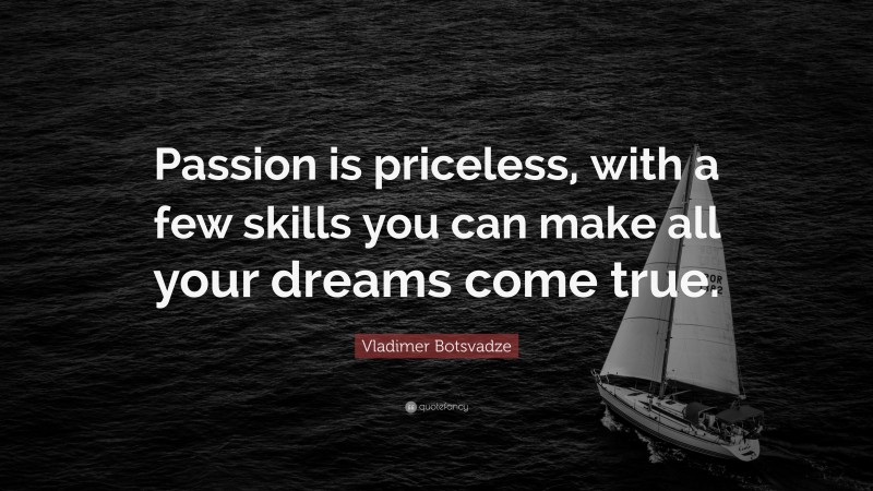  Vladimer Botsvadze Quote: “Passion is priceless, with a few skills you can make all your dreams come true.”