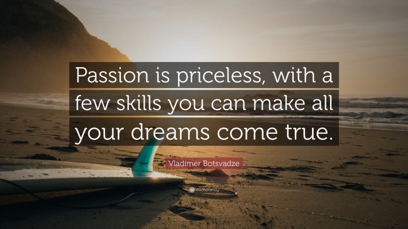  Vladimer Botsvadze Quote: “Passion is priceless, with a few skills you can make all your dreams come true.”